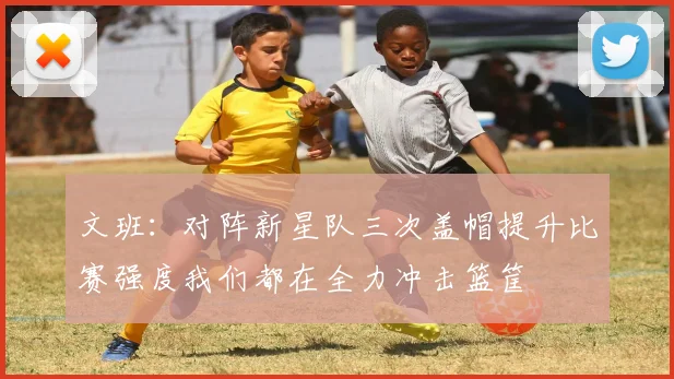 文班：对阵新星队三次盖帽提升比赛强度我们都在全力冲击篮筐