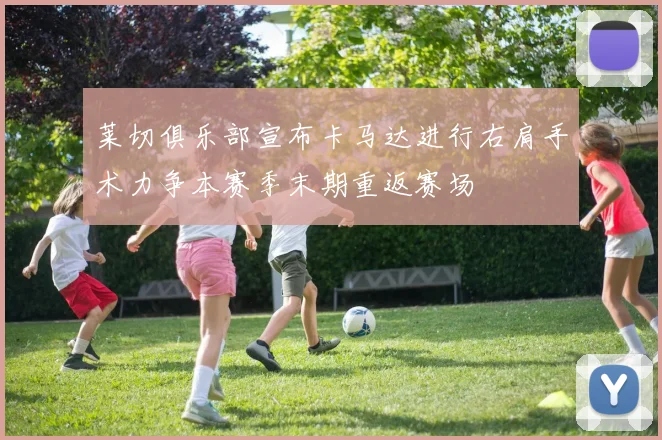 莱切俱乐部宣布卡马达进行右肩手术力争本赛季末期重返赛场