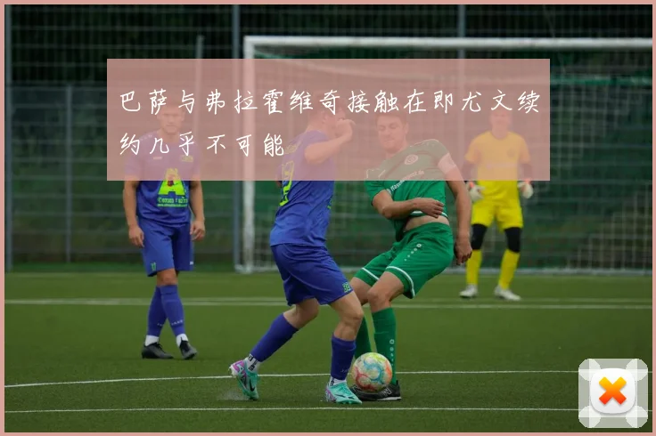 巴萨与弗拉霍维奇接触在即尤文续约几乎不可能