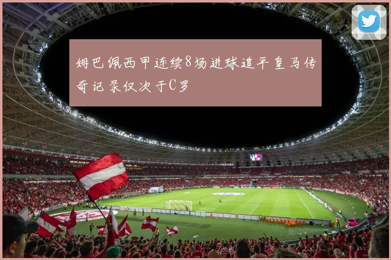姆巴佩西甲连续8场进球追平皇马传奇记录仅次于C罗