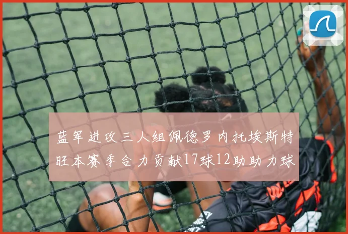 蓝军进攻三人组佩德罗内托埃斯特旺本赛季合力贡献17球12助助力球队争冠