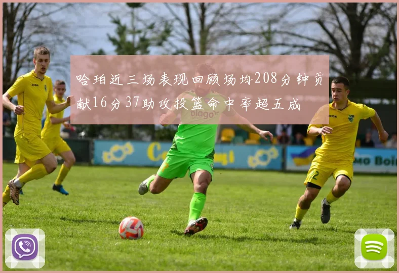 哈珀近三场表现回顾场均208分钟贡献16分37助攻投篮命中率超五成
