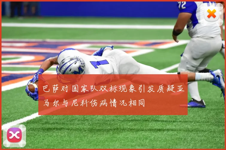 巴萨对国家队双标现象引发质疑亚马尔与尼科伤病情况相同