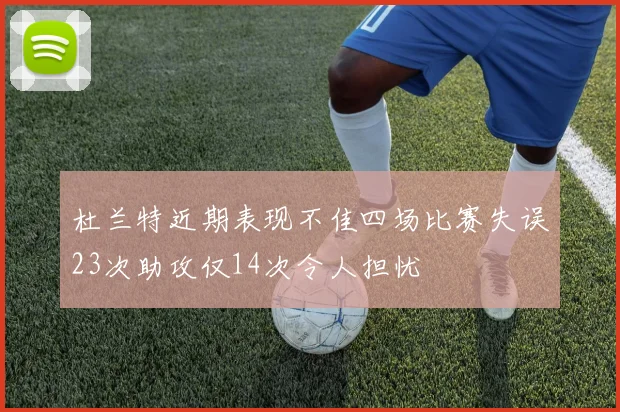 杜兰特近期表现不佳四场比赛失误23次助攻仅14次令人担忧