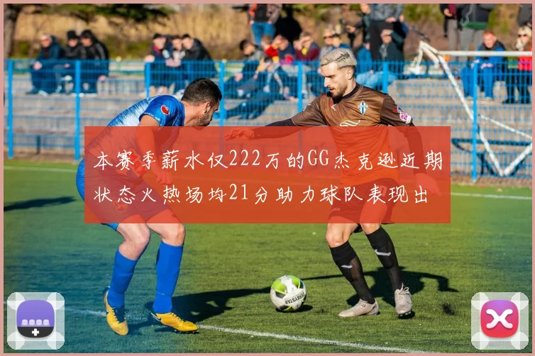 本赛季薪水仅222万的GG杰克逊近期状态火热场均21分助力球队表现出色
