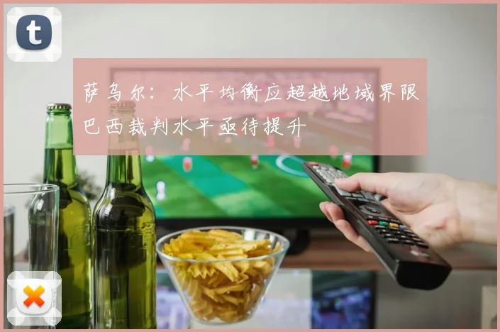 萨乌尔：水平均衡应超越地域界限巴西裁判水平亟待提升