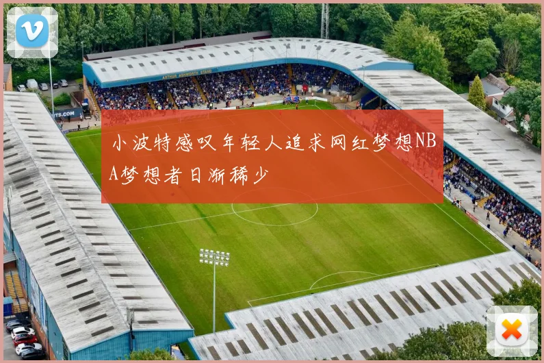 小波特感叹年轻人追求网红梦想NBA梦想者日渐稀少