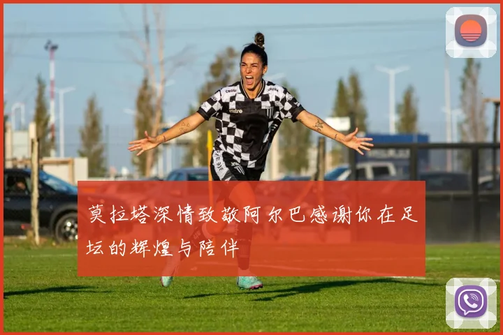 莫拉塔深情致敬阿尔巴感谢你在足坛的辉煌与陪伴