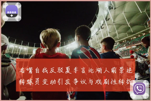 名嘴自我反驳夏季言论湖人前景逆转球员变动引发争议与戏剧性转折