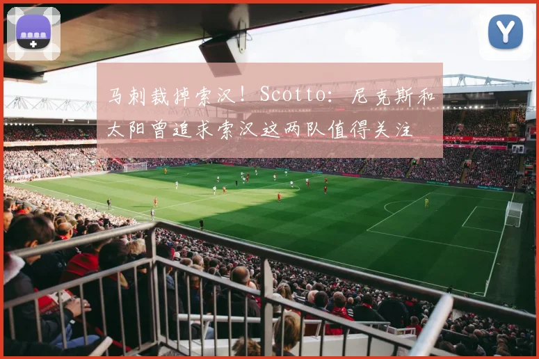 马刺裁掉索汉！Scotto：尼克斯和太阳曾追求索汉这两队值得关注