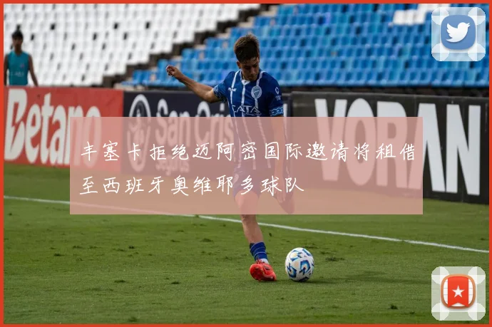 丰塞卡拒绝迈阿密国际邀请将租借至西班牙奥维耶多球队