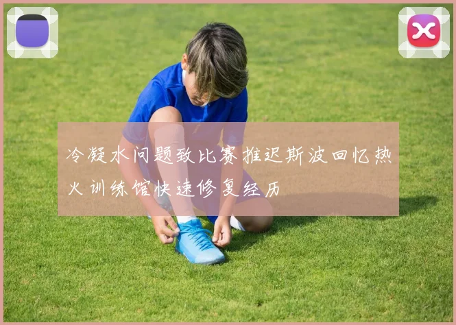 冷凝水问题致比赛推迟斯波回忆热火训练馆快速修复经历