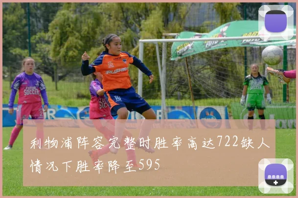 利物浦阵容完整时胜率高达722缺人情况下胜率降至595