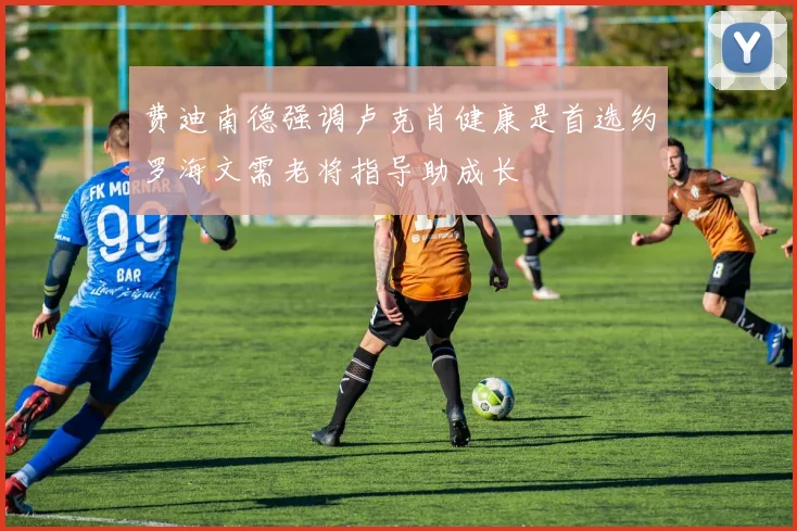 费迪南德强调卢克肖健康是首选约罗海文需老将指导助成长