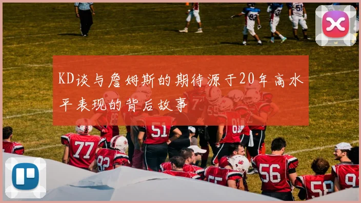KD谈与詹姆斯的期待源于20年高水平表现的背后故事