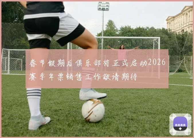 春节假期后俱乐部将正式启动2026赛季年票销售工作敬请期待