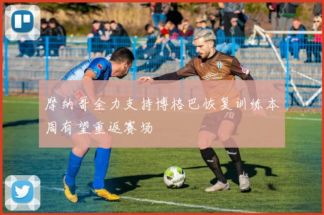 摩纳哥全力支持博格巴恢复训练本周有望重返赛场