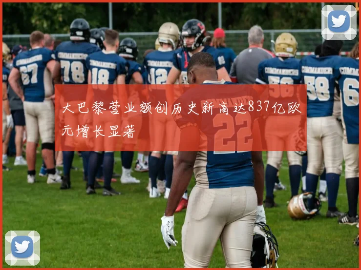 大巴黎营业额创历史新高达837亿欧元增长显著