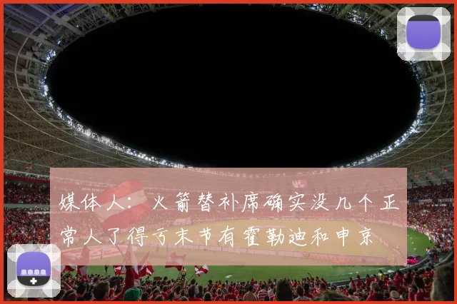 媒体人：火箭替补席确实没几个正常人了得亏末节有霍勒迪和申京